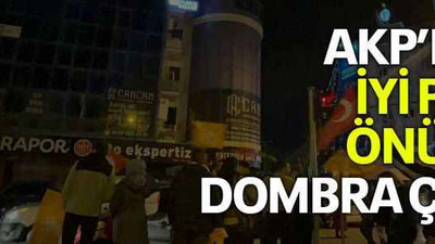AKP’liler İYİ Parti önünde Dombra çaldı